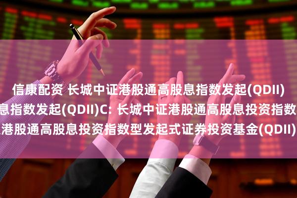 信康配资 长城中证港股通高股息指数发起(QDII)A,长城中证港股通高股息指数发起(QDII)C: 长城中证港股通高股息投资指数型发起式证券投资基金(QDII)分红公告