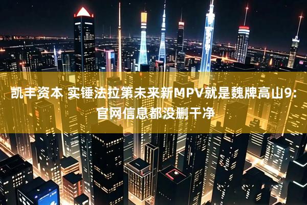 凯丰资本 实锤法拉第未来新MPV就是魏牌高山9: 官网信息都没删干净