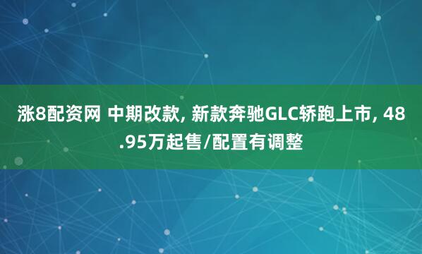 涨8配资网 中期改款, 新款奔驰GLC轿跑上市, 48.95万起售/配置有调整