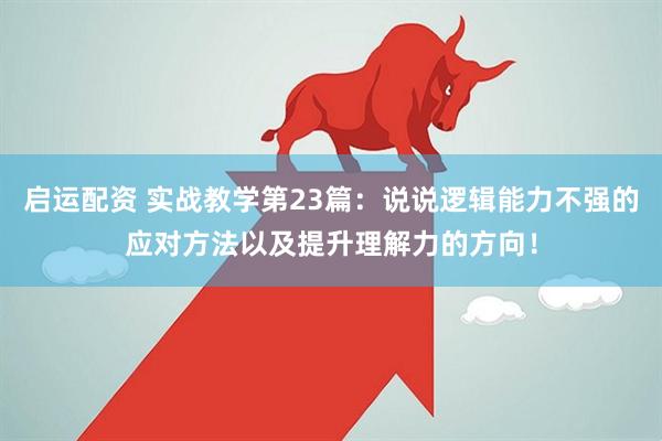启运配资 实战教学第23篇:说说逻辑能力不强的应对方法以及提升理解力的方向!