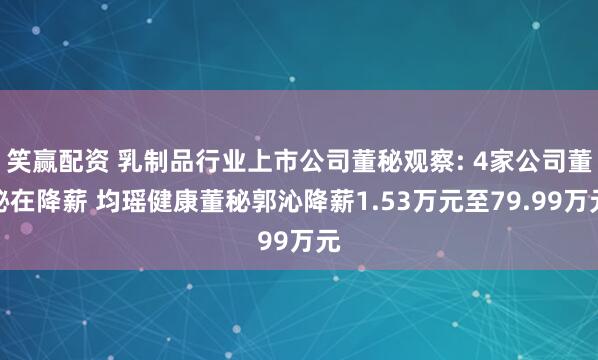 笑赢配资 乳制品行业上市公司董秘观察: 4家公司董秘在降薪 均瑶健康董秘郭沁降薪1.53万元至79.99万元