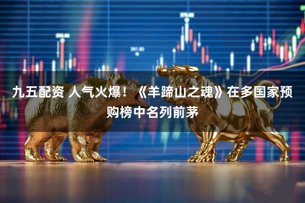 九五配资 人气火爆!《羊蹄山之魂》在多国家预购榜中名列前茅