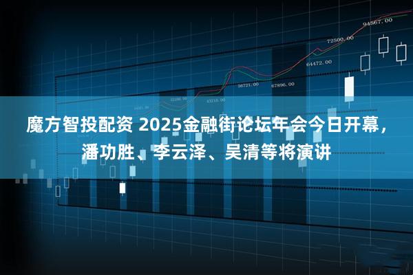 魔方智投配资 2025金融街论坛年会今日开幕,潘功胜、李云泽、吴清等将演讲