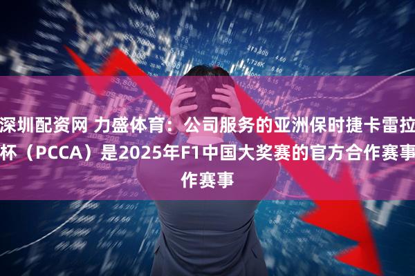 深圳配资网 力盛体育：公司服务的亚洲保时捷卡雷拉杯（PCCA）是2025年F1中国大奖赛的官方合作赛事