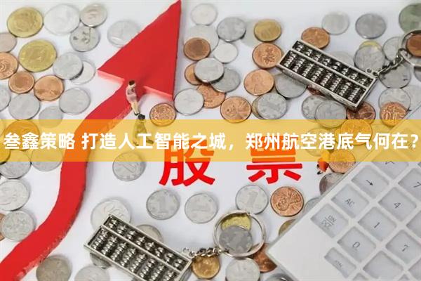 叁鑫策略 打造人工智能之城,郑州航空港底气何在?