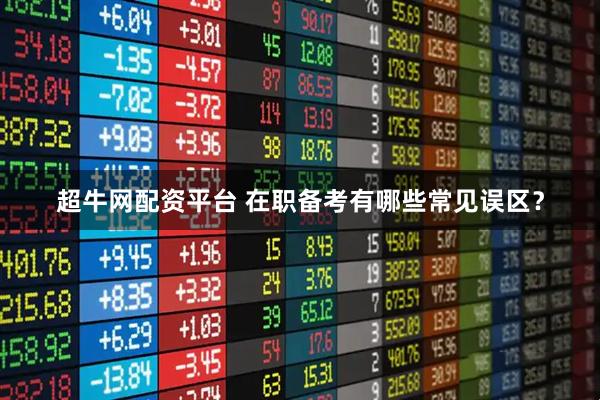 超牛网配资平台 在职备考有哪些常见误区？