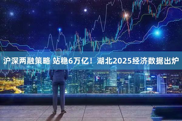 沪深两融策略 站稳6万亿！湖北2025经济数据出炉