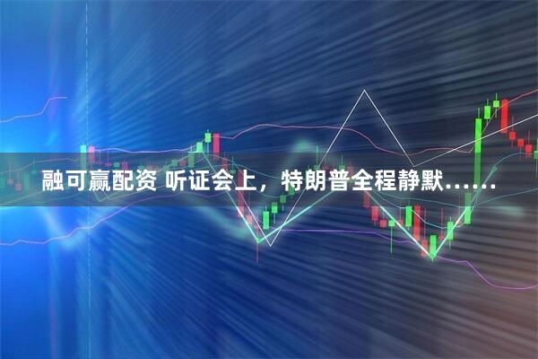 融可赢配资 听证会上，特朗普全程静默……