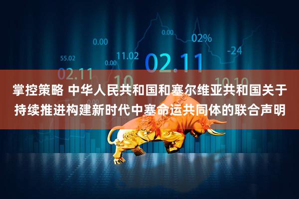 掌控策略 中华人民共和国和塞尔维亚共和国关于持续推进构建新时代中塞命运共同体的联合声明